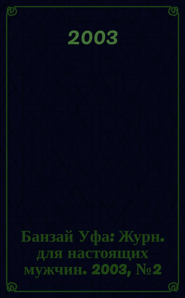 Банзай Уфа : Журн. для настоящих мужчин. 2003, №2(2)