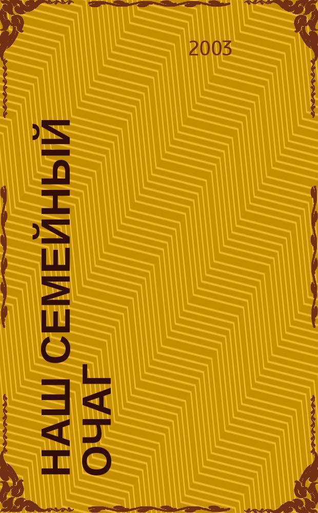 Наш семейный очаг : Журн. для семейн. чтения Прил. к лит.-худож. журн. "Дальний Восток". 2003, №3
