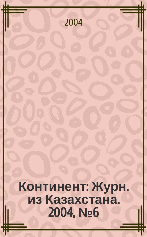Континент : Журн. из Казахстана. 2004, №6(118)