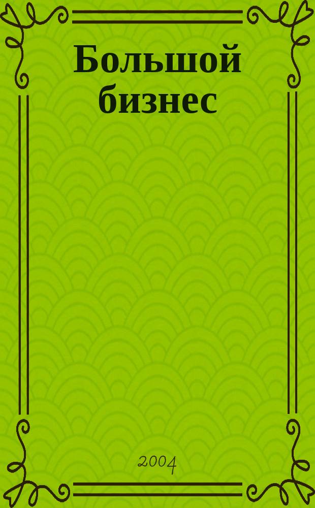 Большой бизнес : Для тех, кто принимает решения. 2004, №4(9)