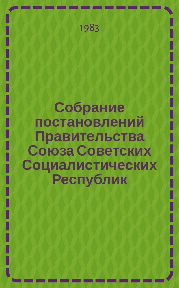 Собрание постановлений Правительства Союза Советских Социалистических Республик : [Изд.: Упр. делами Совета министров СССР]. 1983, №4