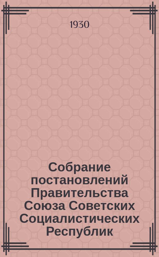 Собрание постановлений Правительства Союза Советских Социалистических Республик : [Изд.: Упр. делами Совета министров СССР]. 1930, №20