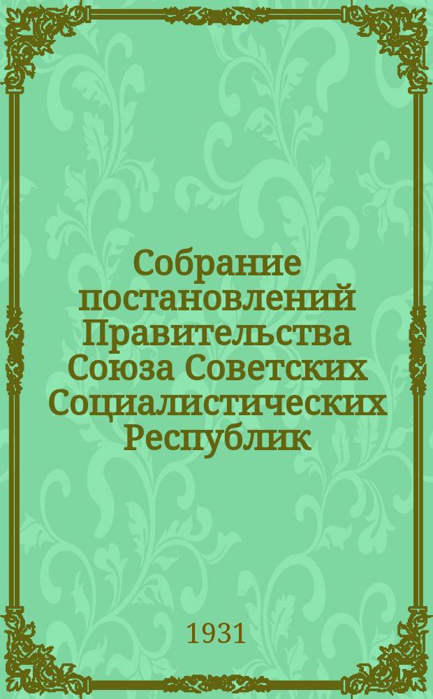 Собрание постановлений Правительства Союза Советских Социалистических Республик : [Изд.: Упр. делами Совета министров СССР]. 1931, №25
