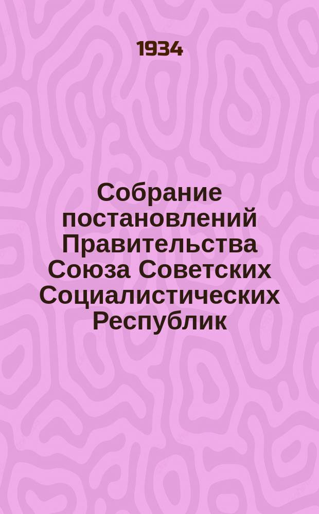 Собрание постановлений Правительства Союза Советских Социалистических Республик : [Изд.: Упр. делами Совета министров СССР]. 1934, №37