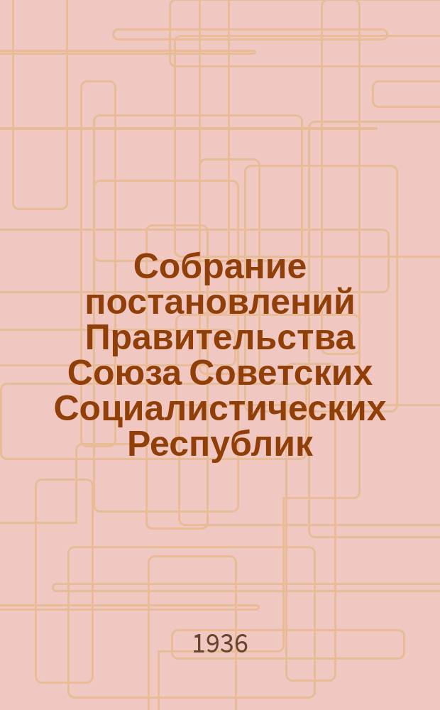 Собрание постановлений Правительства Союза Советских Социалистических Республик : [Изд.: Упр. делами Совета министров СССР]. 1936, №38