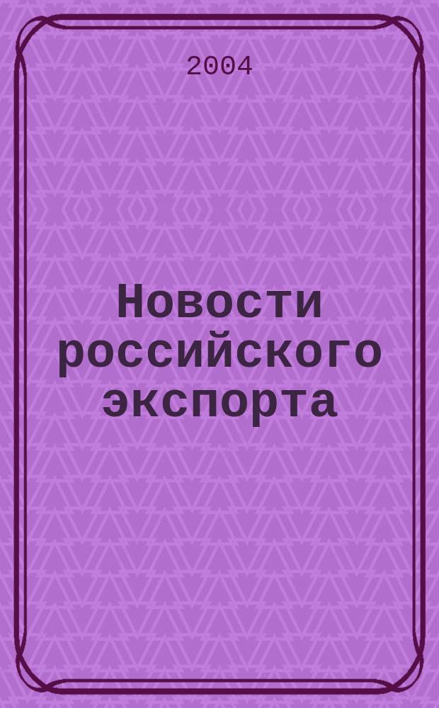 Новости российского экспорта : Ежемес. науч.-практ. журн. 2004, №5
