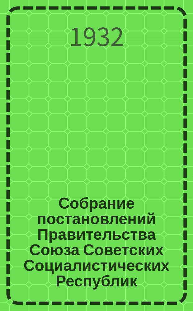 Собрание постановлений Правительства Союза Советских Социалистических Республик : [Изд.: Упр. делами Совета министров СССР]. 1932, №10