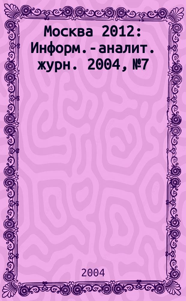 Москва 2012 : Информ.-аналит. журн. 2004, №7