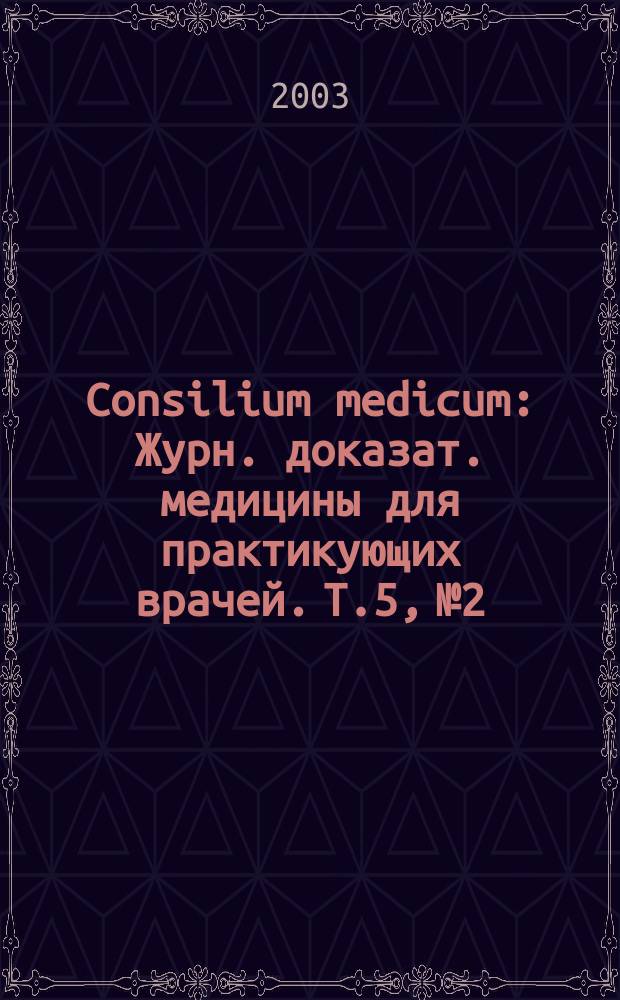 Consilium medicum : Журн. доказат. медицины для практикующих врачей. Т.5, №2