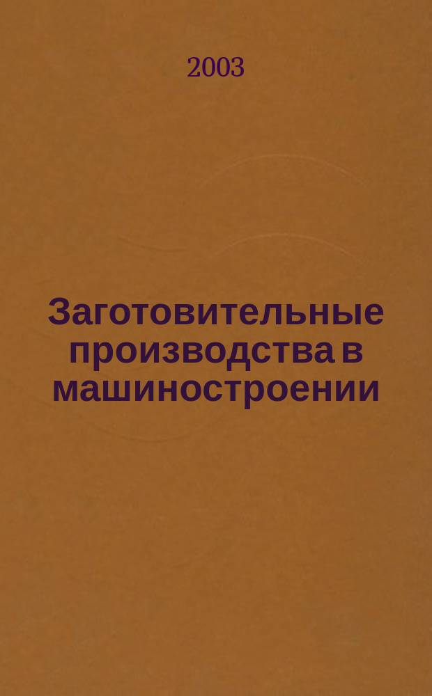 Заготовительные производства в машиностроении : Кузнечно-штамповочное, литейное и др. производства Ежемесячный научно-технический и производственный журнал. 2003, №4