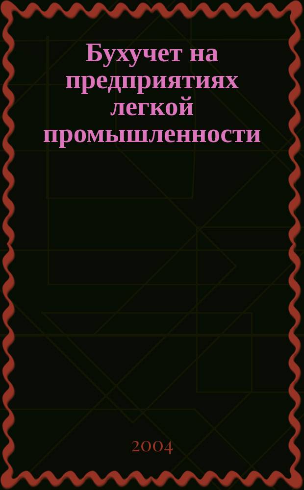 Бухучет на предприятиях легкой промышленности : Ежемес. науч.-практ. журн. для бухгалтера. 2004, №6