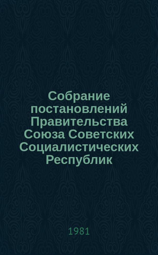 Собрание постановлений Правительства Союза Советских Социалистических Республик : [Изд.: Упр. делами Совета министров СССР]. 1981, №8
