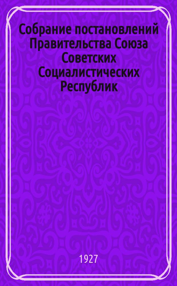 Собрание постановлений Правительства Союза Советских Социалистических Республик : [Изд.: Упр. делами Совета министров СССР]. 1927, №33