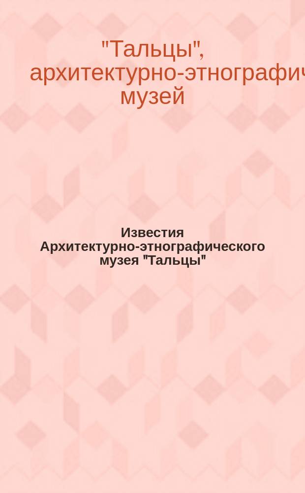 Известия Архитектурно-этнографического музея "Тальцы"