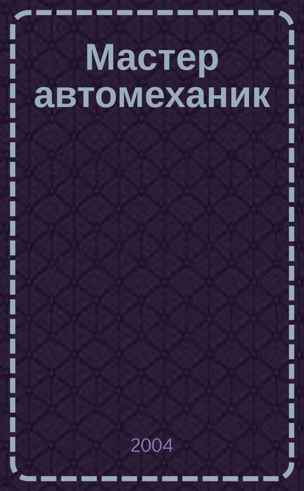 Мастер автомеханик : Произв.-техн. журн. 2004, №4