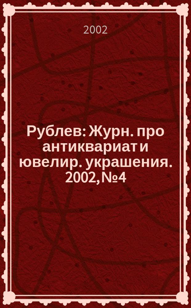 Рублев : Журн. про антиквариат и ювелир. украшения. 2002, №4