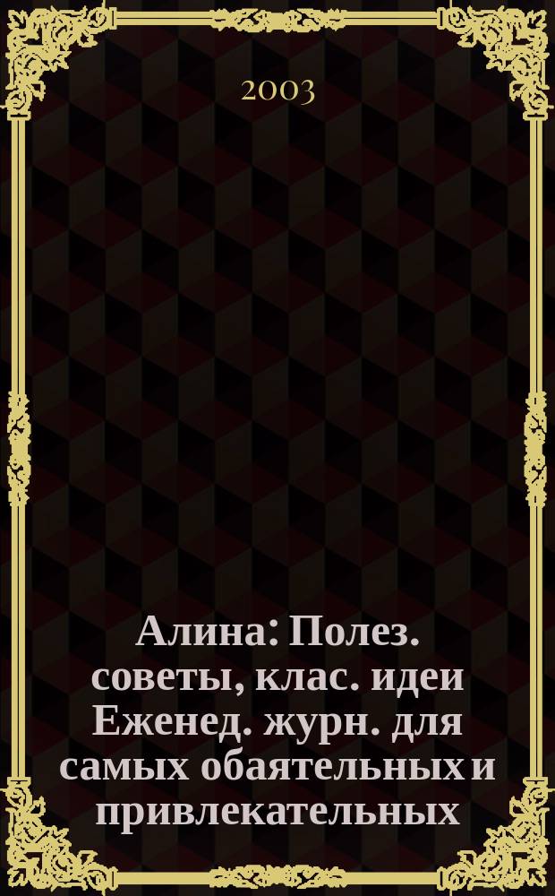 Алина : Полез. советы, клас. идеи Еженед. журн. для самых обаятельных и привлекательных. 2003, №13(30)