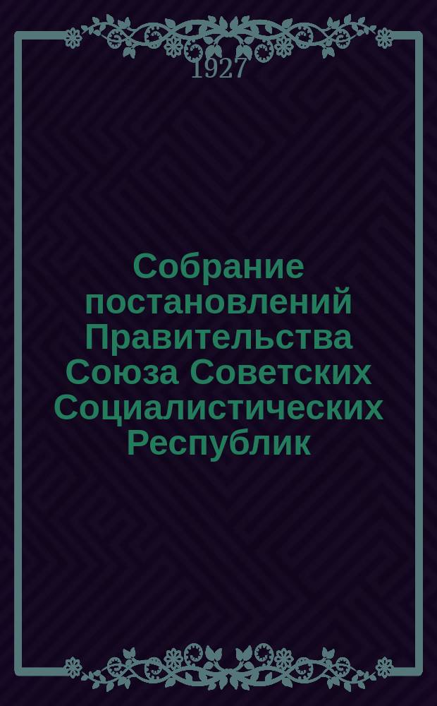 Собрание постановлений Правительства Союза Советских Социалистических Республик : [Изд.: Упр. делами Совета министров СССР]. 1927, №56