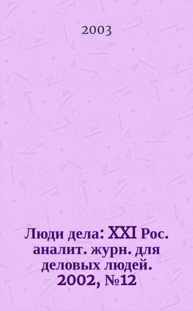 Люди дела : XXI Рос. аналит. журн. для деловых людей. 2002, № 12/1 (33/34)