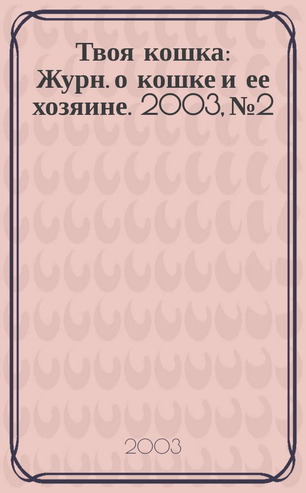 Твоя кошка : Журн. о кошке и ее хозяине. 2003, №2