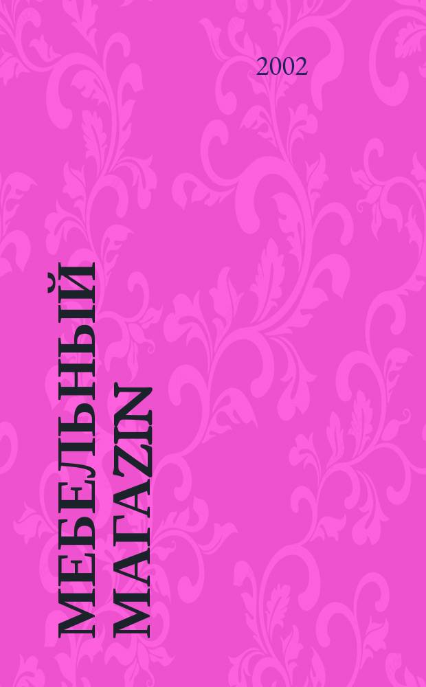 Мебельный магаzin : Журн. для продавцов и производителей мебели. 2002, №6(19)