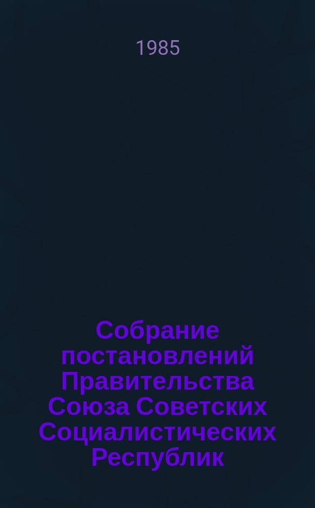 Собрание постановлений Правительства Союза Советских Социалистических Республик : [Изд.: Упр. делами Совета министров СССР]. 1985, №3