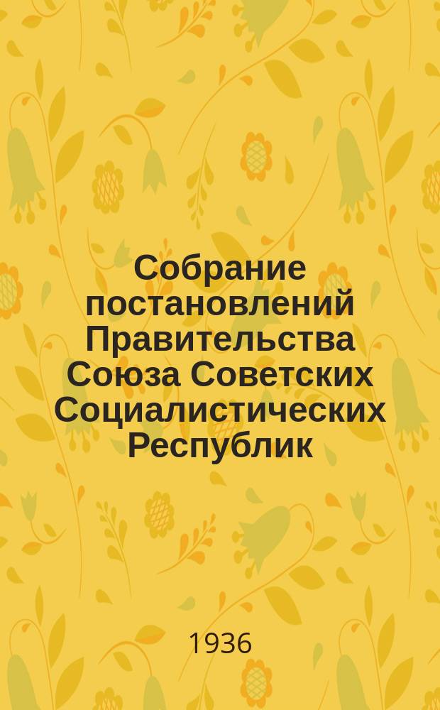 Собрание постановлений Правительства Союза Советских Социалистических Республик : [Изд.: Упр. делами Совета министров СССР]. 1936, №39