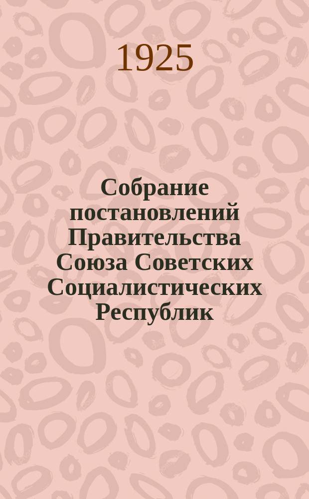 Собрание постановлений Правительства Союза Советских Социалистических Республик : [Изд.: Упр. делами Совета министров СССР]. 1925, №50