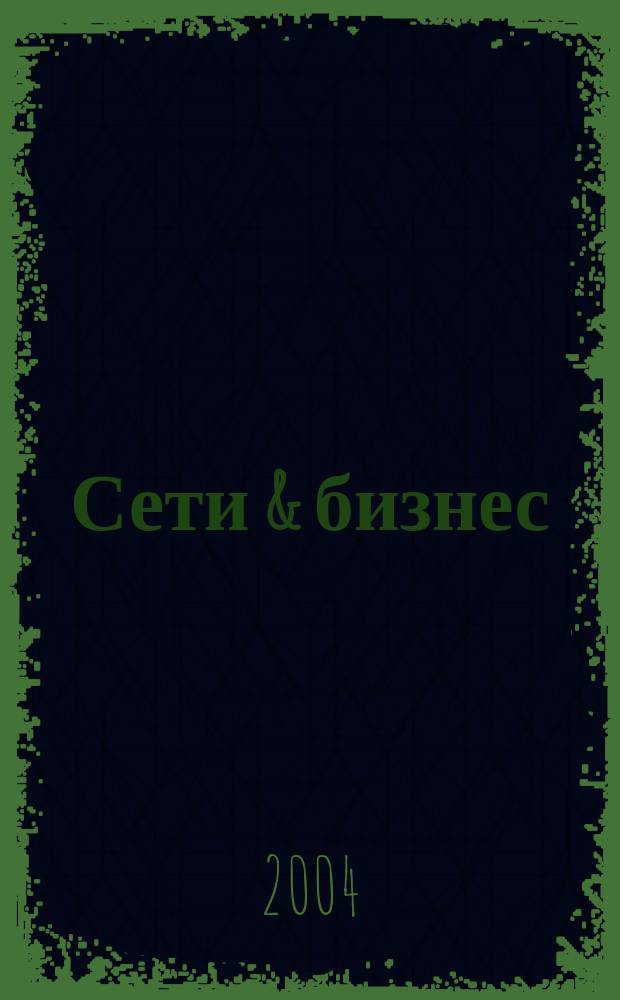 Сети & бизнес : Телекоммуникации и сети - технологии и рынок. 2004, №4(17)