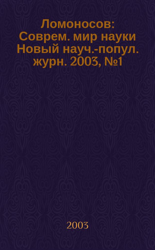 Ломоносов : Соврем. мир науки Новый науч.-попул. журн. 2003, №1 (7)