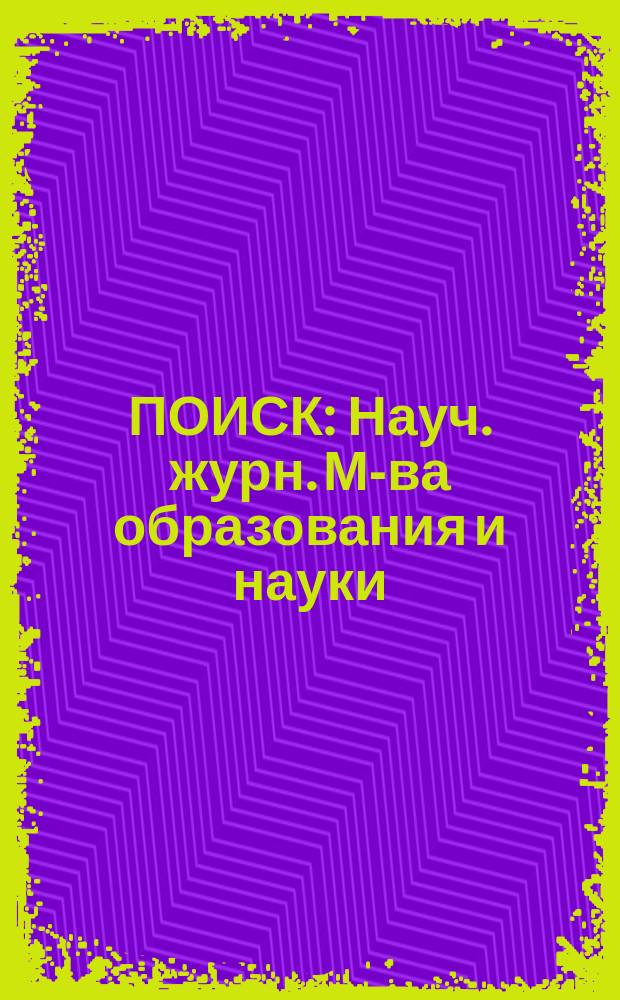 ПОИСК : Науч. журн. М-ва образования и науки : Науч. прил. междунар. науч.-пед. журн. "Высш. шк. Казахстана"