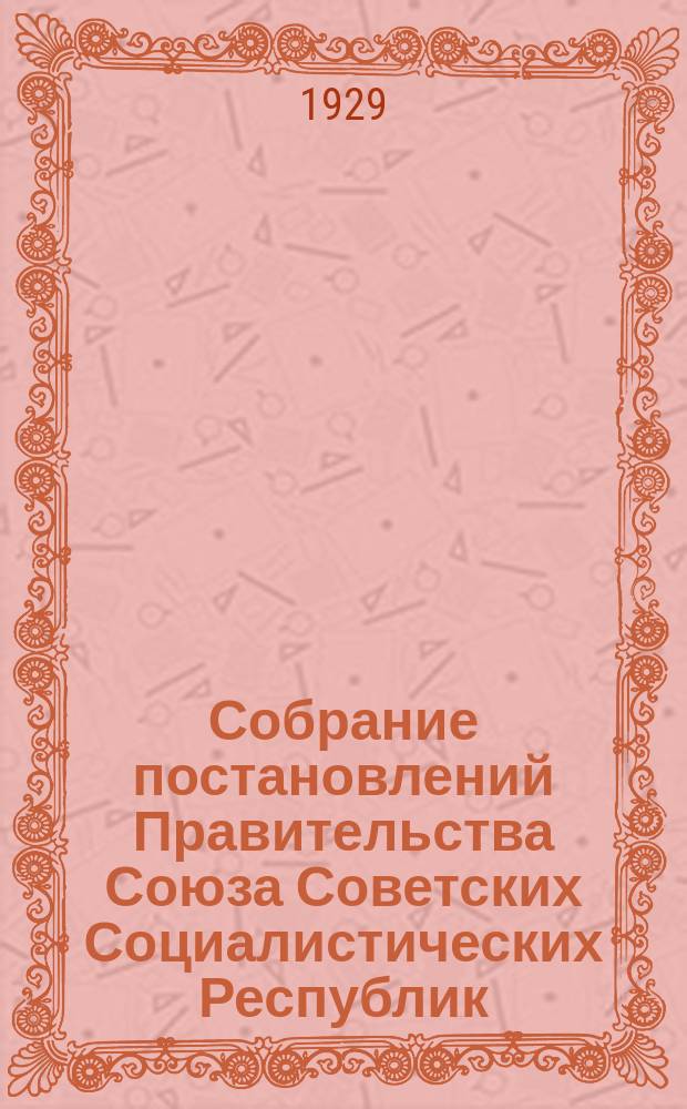 Собрание постановлений Правительства Союза Советских Социалистических Республик : [Изд.: Упр. делами Совета министров СССР]. 1929, №23