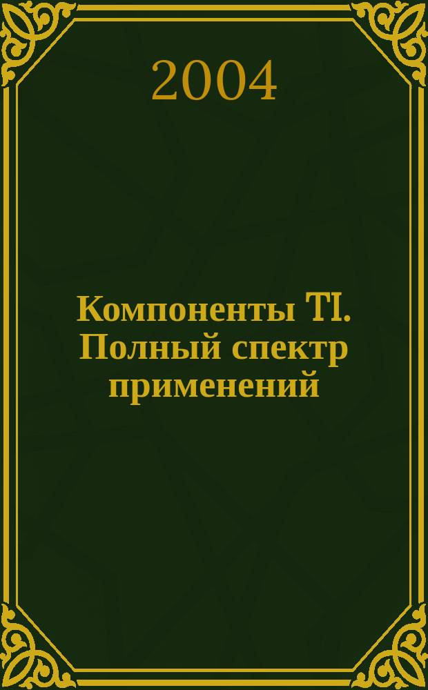 Компоненты TI. Полный спектр применений : Бюл. НТИ : Изд. для разработчиков электрон. техники и встроен. систем : Совмест. проект компании СкантиРус и компании Texas instruments