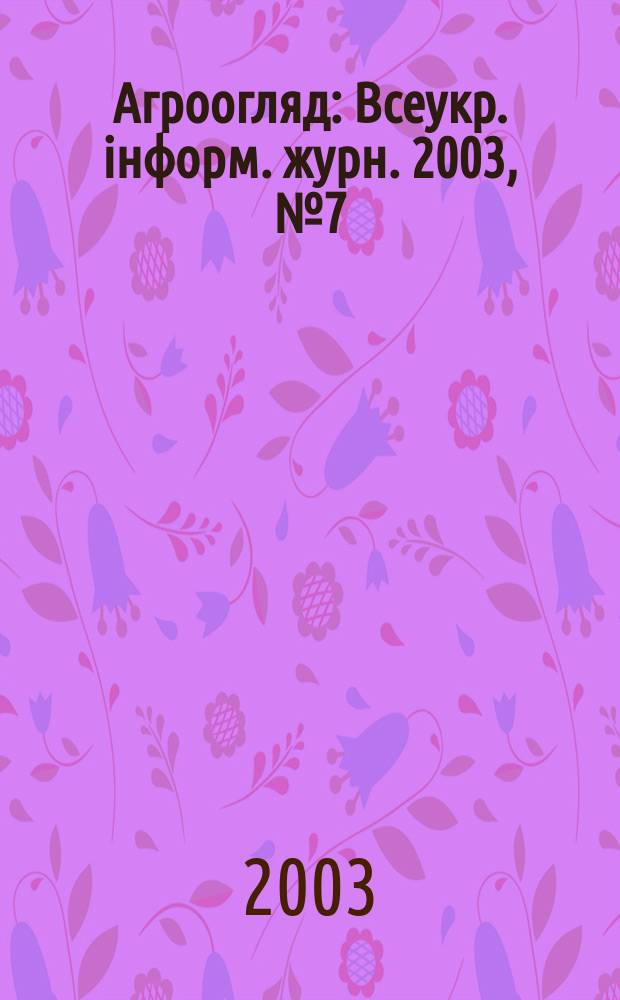 Агроогляд : Всеукр. iнформ. журн. 2003, №7(22)