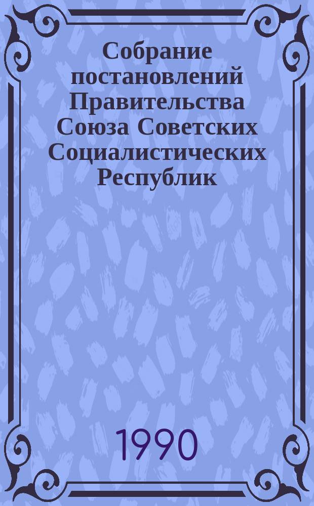 Собрание постановлений Правительства Союза Советских Социалистических Республик : [Изд.: Упр. делами Совета министров СССР]. 1990, №23