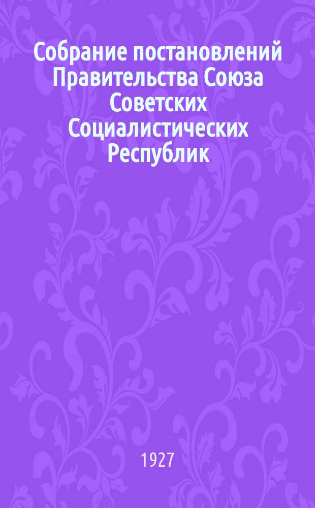 Собрание постановлений Правительства Союза Советских Социалистических Республик : [Изд.: Упр. делами Совета министров СССР]. 1927, №34
