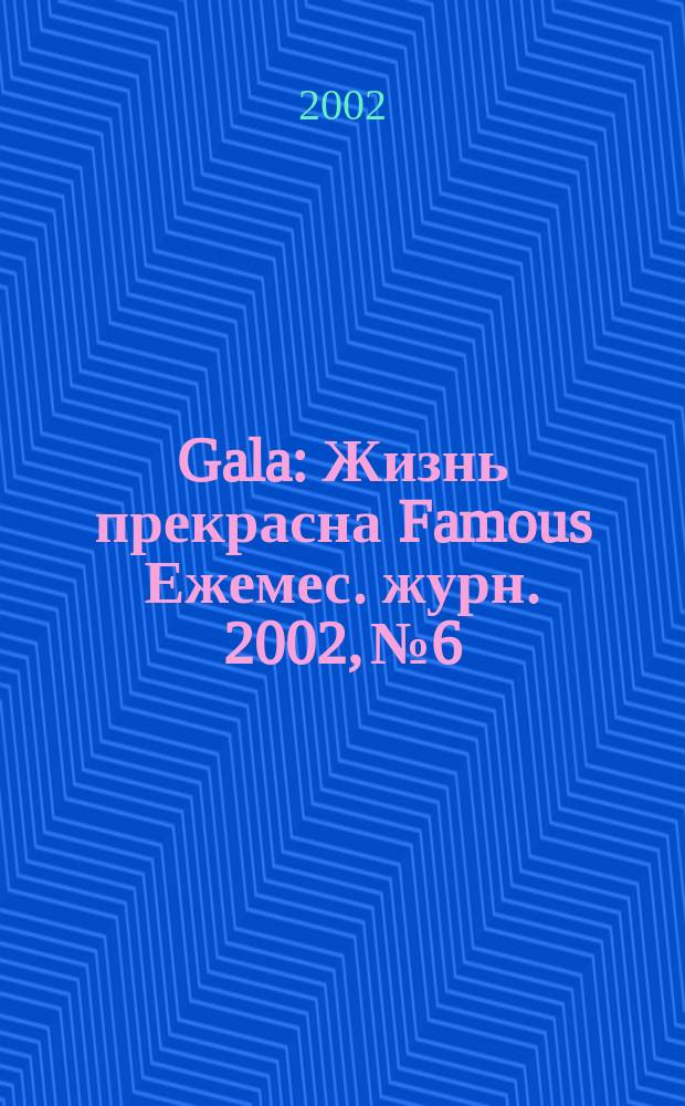 Gala : Жизнь прекрасна Famous Ежемес. журн. 2002, №6