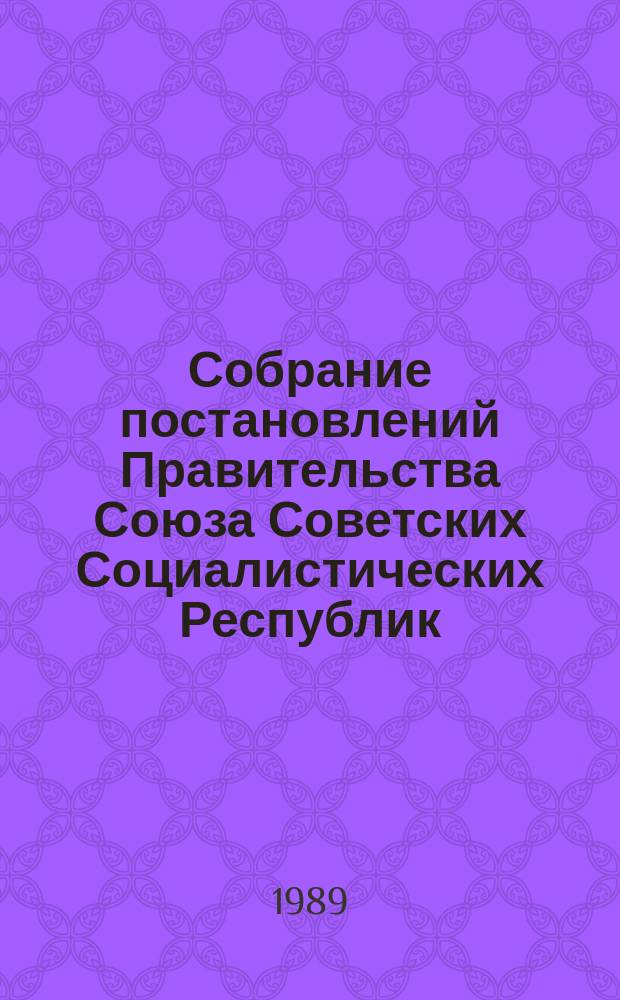 Собрание постановлений Правительства Союза Советских Социалистических Республик : [Изд.: Упр. делами Совета министров СССР]. 1989, №36