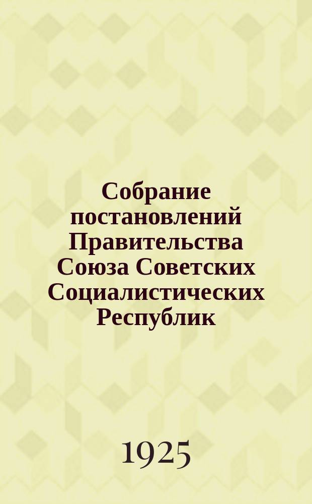Собрание постановлений Правительства Союза Советских Социалистических Республик : [Изд.: Упр. делами Совета министров СССР]. 1925, №46