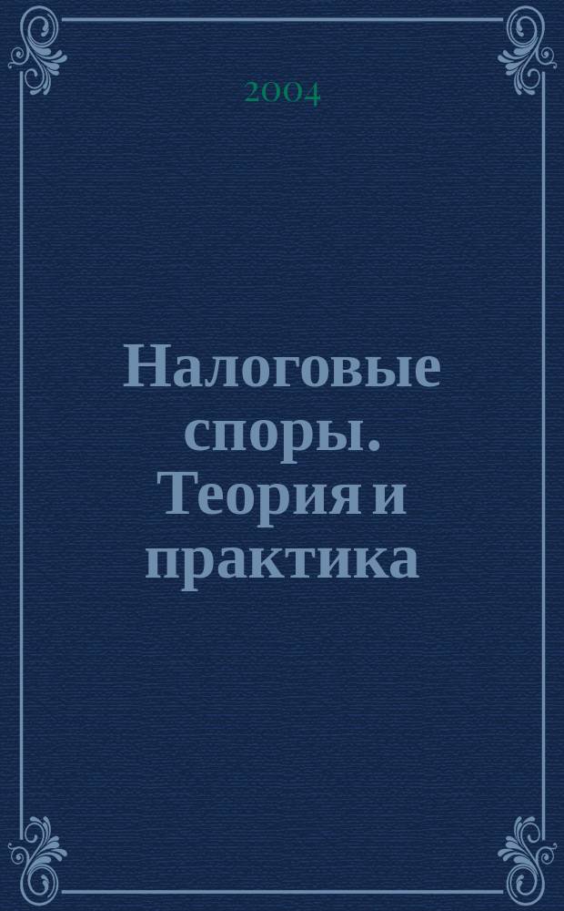Налоговые споры. Теория и практика : Ежемес. журн. изд. дома "Арбитр. практика". 2004, №9