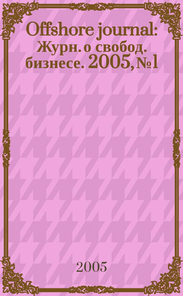 Offshore journal : Журн. о свобод. бизнесе. 2005, № 1