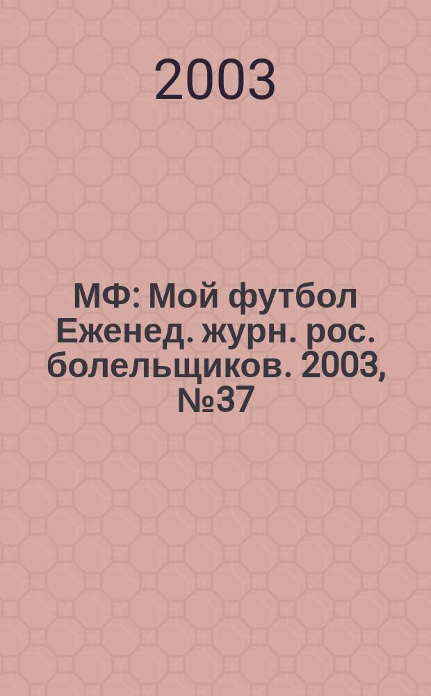МФ : Мой футбол Еженед. журн. рос. болельщиков. 2003, №37(206)