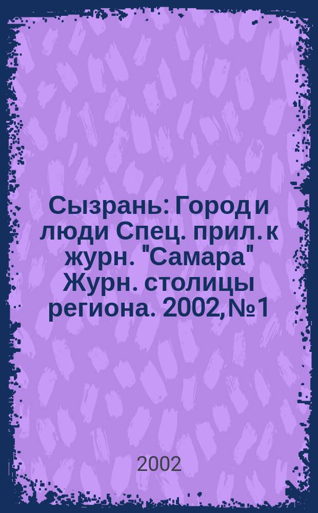 Сызрань : Город и люди Спец. прил. к журн. "Самара" Журн. столицы региона. 2002, №1