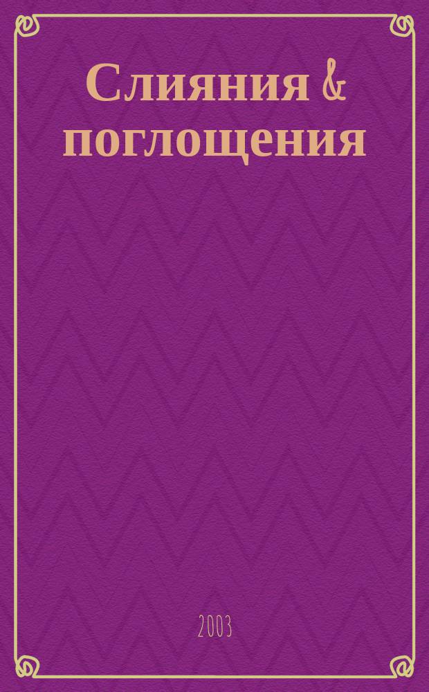 Слияния & поглощения : Первое изд. для профессионалов М&A в России Ежемес. аналит. журн. 2003, №1
