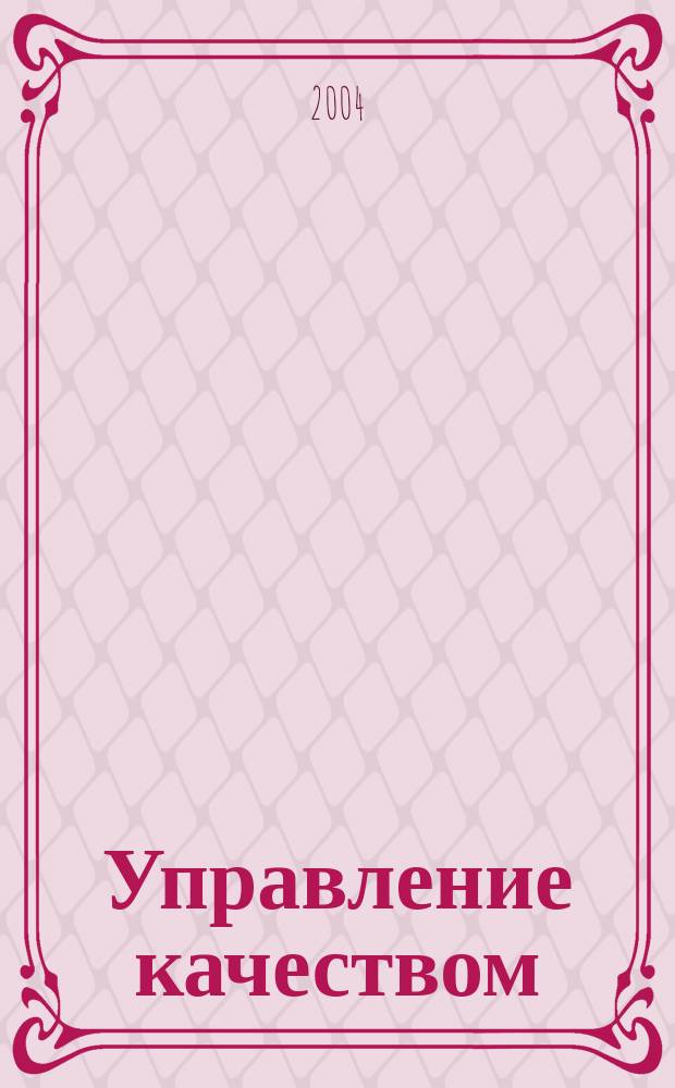 Управление качеством : Ежемес. произв.-техн. журн. 2004, №2