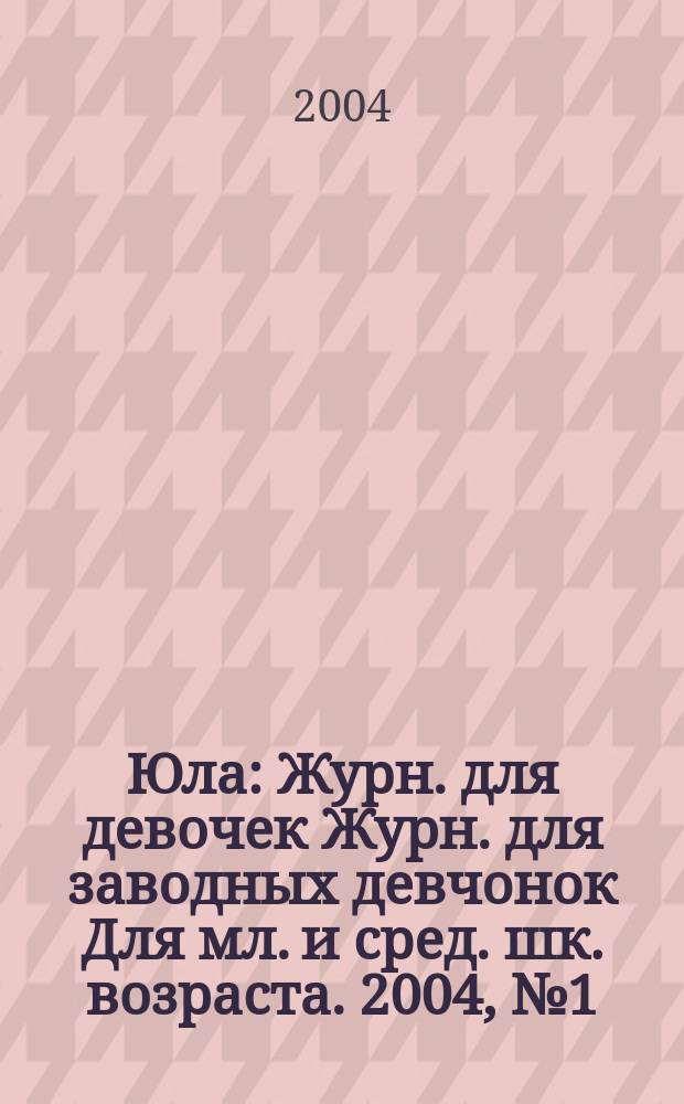 Юла : Журн. для девочек Журн. для заводных девчонок Для мл. и сред. шк. возраста. 2004, №1(апр.)