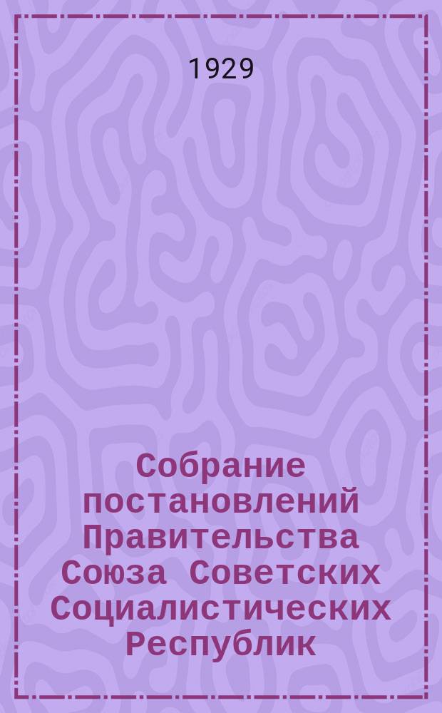 Собрание постановлений Правительства Союза Советских Социалистических Республик : [Изд.: Упр. делами Совета министров СССР]. 1929, №37