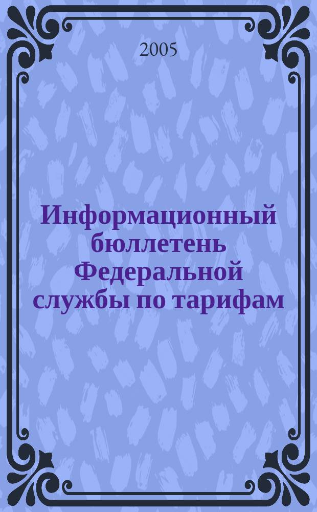 Информационный бюллетень Федеральной службы по тарифам : Офиц. изд. Федерал. службы по тарифам. 2005, №6(152)