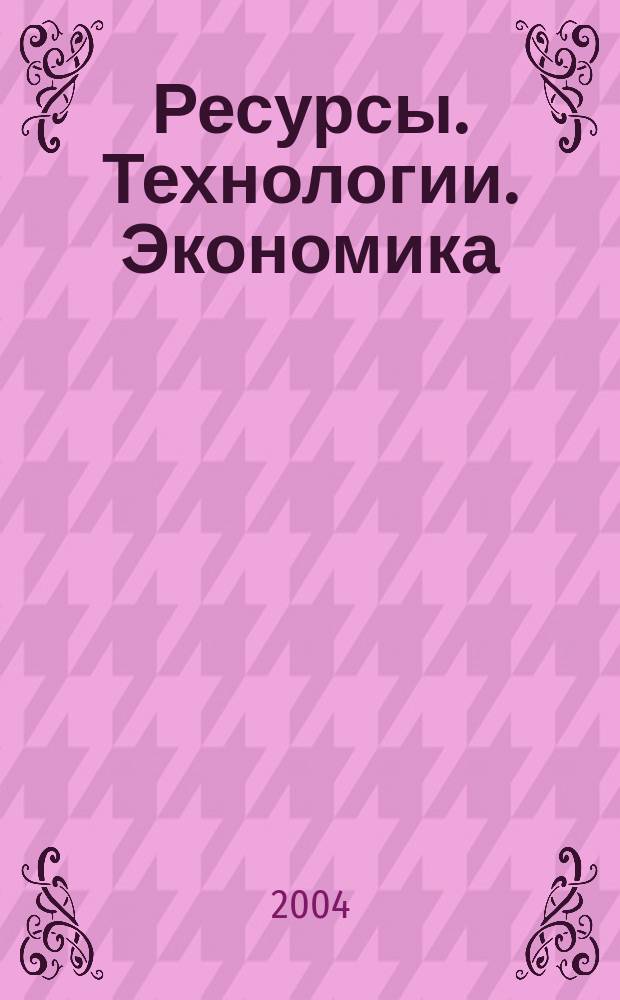 Ресурсы. Технологии. Экономика : Ежемес. науч.-техн. и аналит. журн. 2004, №1