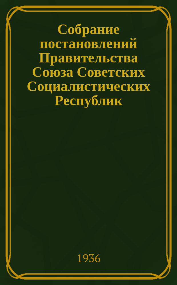 Собрание постановлений Правительства Союза Советских Социалистических Республик : [Изд.: Упр. делами Совета министров СССР]. 1936, №19